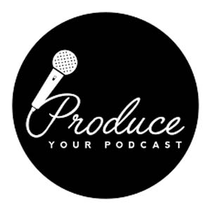 Produce Your Podcast Produce Your Podcast